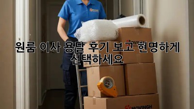 원룸 이사, 용달 후기 보고 현명하게 선택하세요!