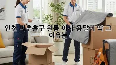 인천 미추홀구 원룸 이사, 용달이 딱! 그 이유는?